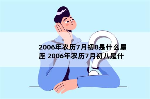 2006年农历7月初8是什么星座 2006年农历7月初八是什么星座